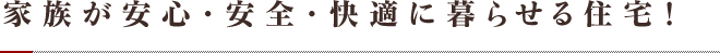 家族が安心・安全・快適に暮らせる住宅！