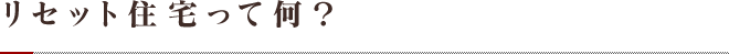 リセット住宅って何？