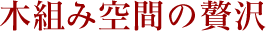 木組み空間の贅沢